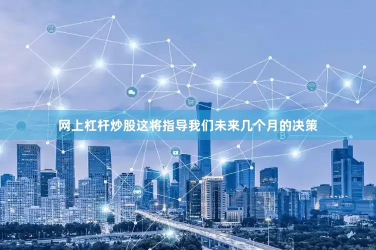 网上杠杆炒股这将指导我们未来几个月的决策