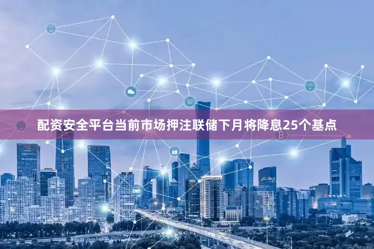 配资安全平台当前市场押注联储下月将降息25个基点