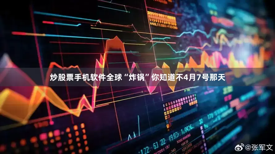 炒股票手机软件全球“炸锅”你知道不4月7号那天