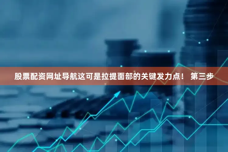 股票配资网址导航这可是拉提面部的关键发力点！ 第三步