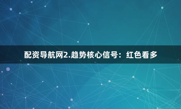 配资导航网2.趋势核心信号：红色看多
