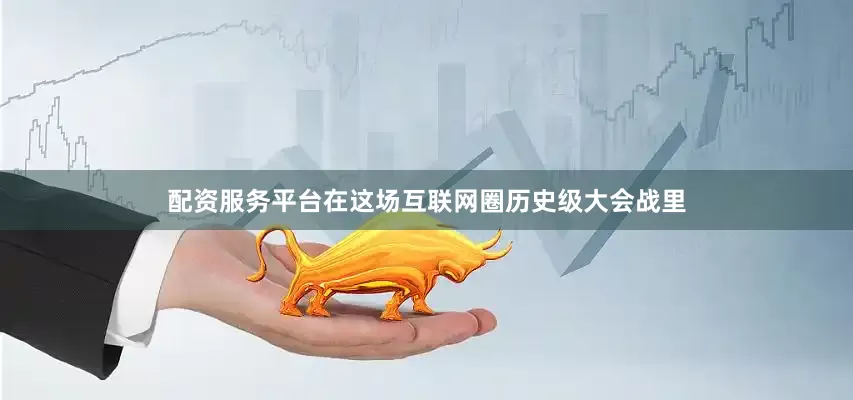 配资服务平台在这场互联网圈历史级大会战里
