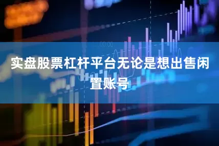 实盘股票杠杆平台无论是想出售闲置账号