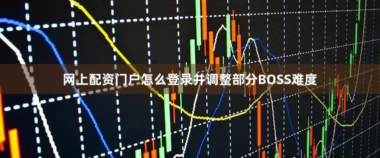 网上配资门户怎么登录并调整部分BOSS难度