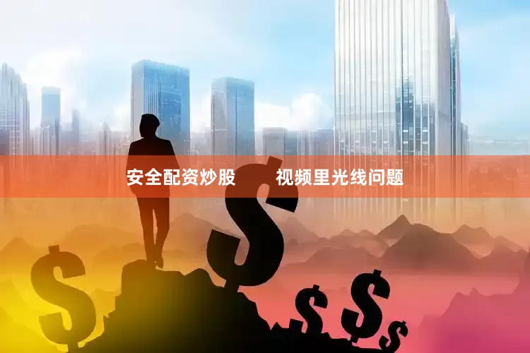 安全配资炒股        视频里光线问题