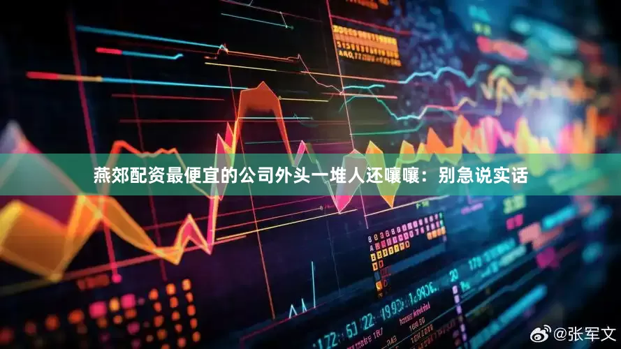 燕郊配资最便宜的公司外头一堆人还嚷嚷：别急说实话
