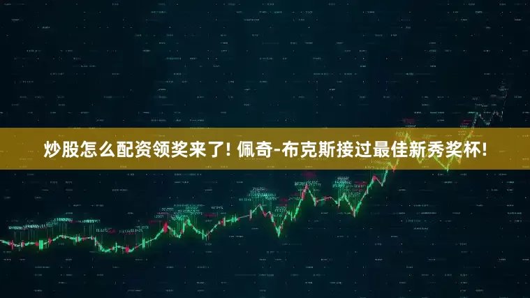 炒股怎么配资领奖来了! 佩奇-布克斯接过最佳新秀奖杯!