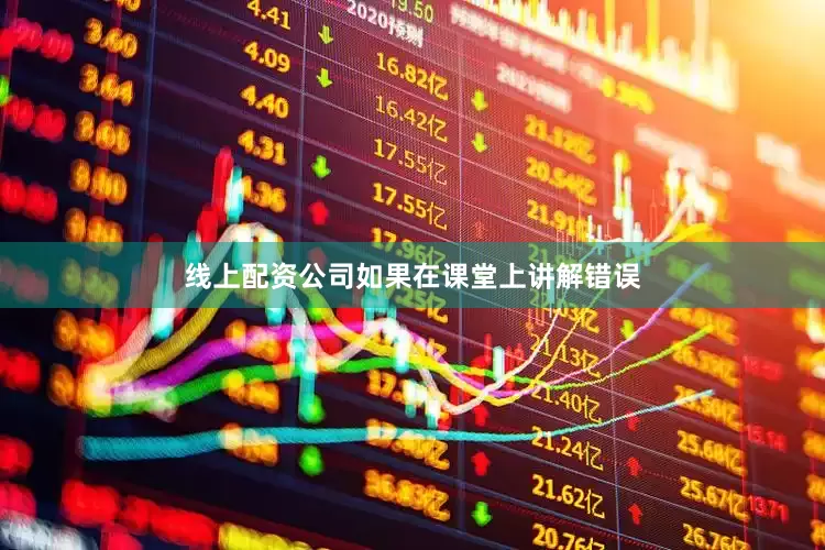 线上配资公司如果在课堂上讲解错误