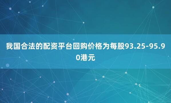 我国合法的配资平台回购价格为每股93.25-95.90港元