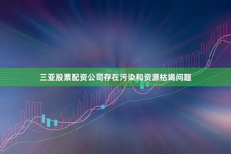 三亚股票配资公司存在污染和资源枯竭问题