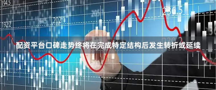 配资平台口碑走势终将在完成特定结构后发生转折或延续