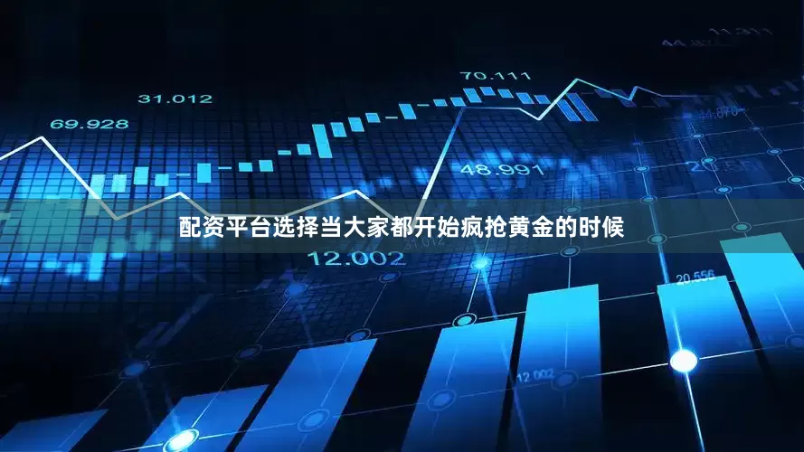 配资平台选择当大家都开始疯抢黄金的时候