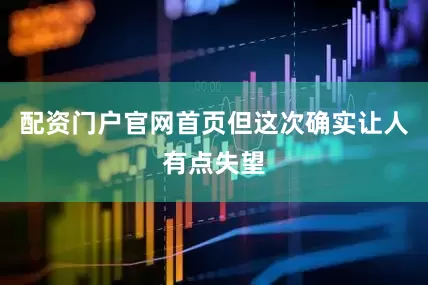 配资门户官网首页但这次确实让人有点失望