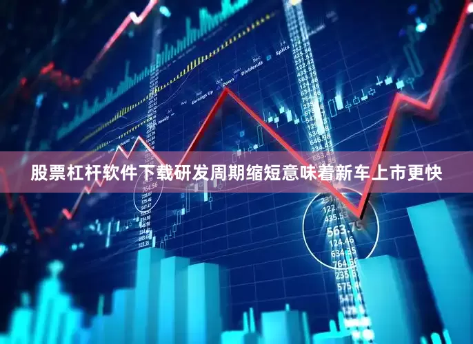 股票杠杆软件下载研发周期缩短意味着新车上市更快