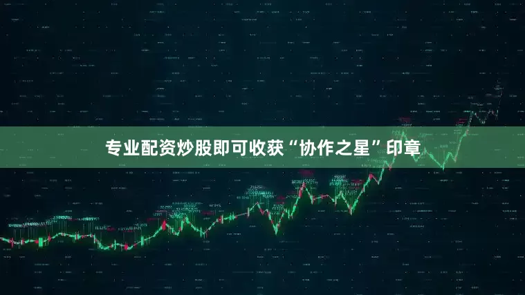 专业配资炒股即可收获“协作之星”印章