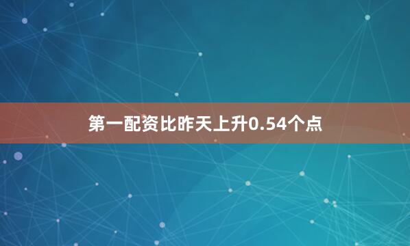 第一配资比昨天上升0.54个点