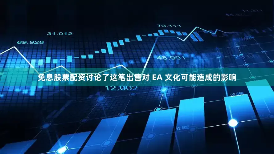 免息股票配资讨论了这笔出售对 EA 文化可能造成的影响
