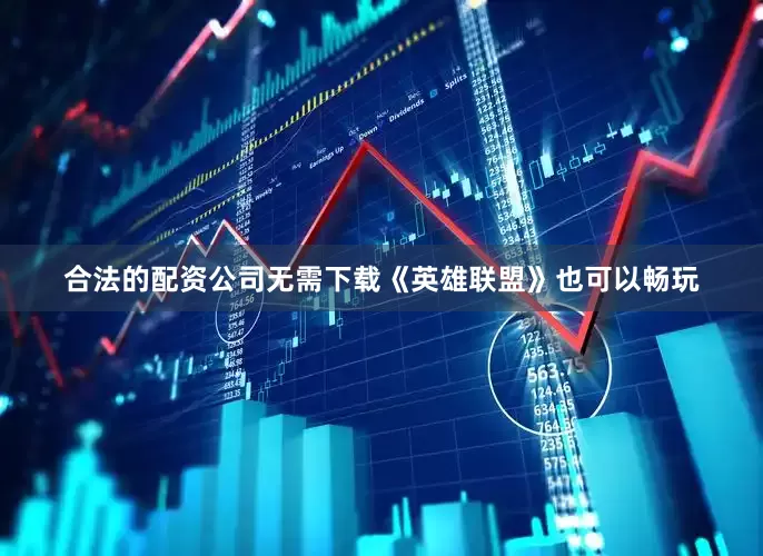 合法的配资公司无需下载《英雄联盟》也可以畅玩