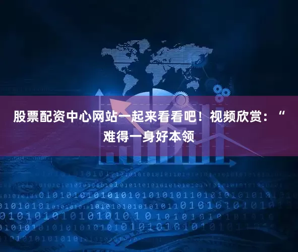 股票配资中心网站一起来看看吧！视频欣赏：“难得一身好本领