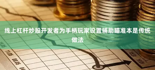 线上杠杆炒股开发者为手柄玩家设置辅助瞄准本是传统做法