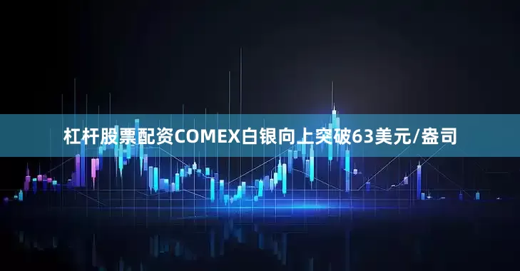 杠杆股票配资　　COMEX白银向上突破63美元/盎司