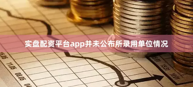 实盘配资平台app并未公布所录用单位情况