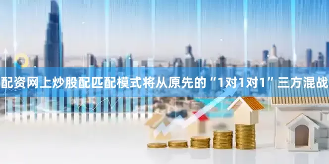 配资网上炒股配匹配模式将从原先的“1对1对1”三方混战