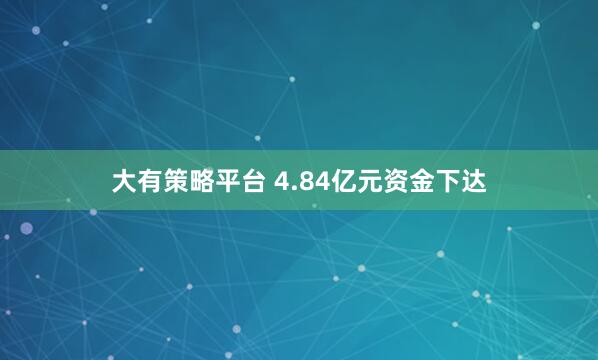 大有策略平台 4.84亿元资金下达
