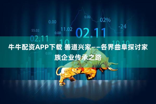 牛牛配资APP下载 善道兴家——各界曲阜探讨家族企业传承之路