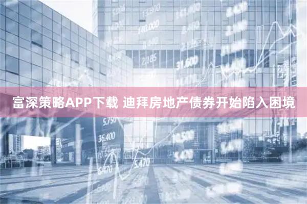 富深策略APP下载 迪拜房地产债券开始陷入困境