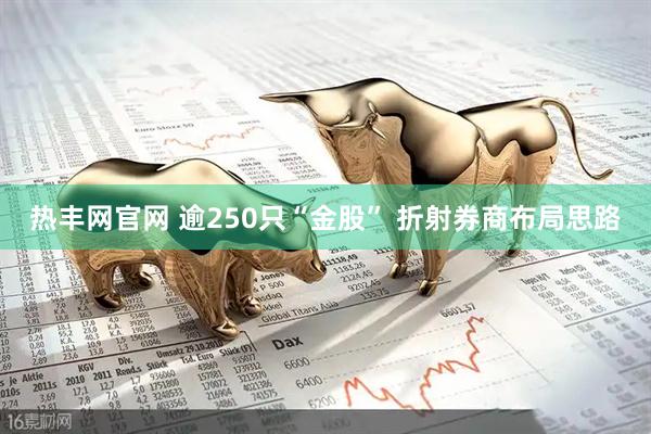 热丰网官网 逾250只“金股” 折射券商布局思路
