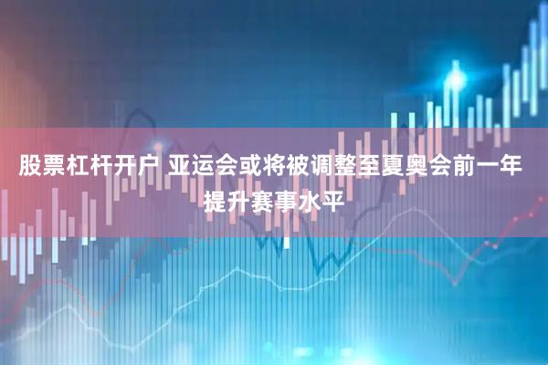 股票杠杆开户 亚运会或将被调整至夏奥会前一年 提升赛事水平