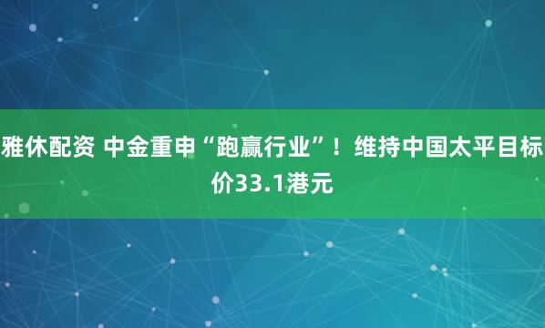 雅休配资 中金重申“跑赢行业”！维持中国太平目标价33.1港元